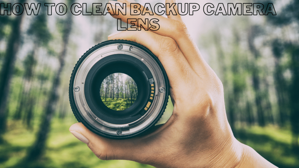 How to Clean Backup Camera Lens
